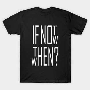 If not now, then when? T-Shirt